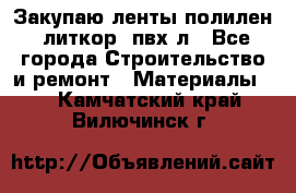 Закупаю ленты полилен, литкор, пвх-л - Все города Строительство и ремонт » Материалы   . Камчатский край,Вилючинск г.